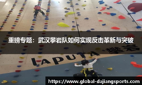 重磅专题：武汉攀岩队如何实现反击革新与突破