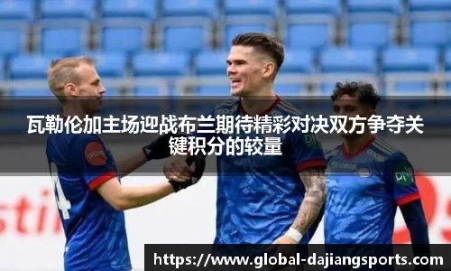 瓦勒伦加主场迎战布兰期待精彩对决双方争夺关键积分的较量